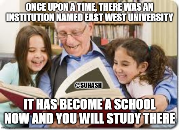 Storytelling Grandpa | ONCE UPON A TIME, THERE WAS AN INSTITUTION NAMED EAST WEST UNIVERSITY; ©SUHASH; IT HAS BECOME A SCHOOL NOW AND YOU WILL STUDY THERE | image tagged in memes,storytelling grandpa | made w/ Imgflip meme maker