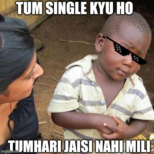 Third World Skeptical Kid | TUM SINGLE KYU HO; TUMHARI JAISI NAHI MILI | image tagged in memes,third world skeptical kid | made w/ Imgflip meme maker