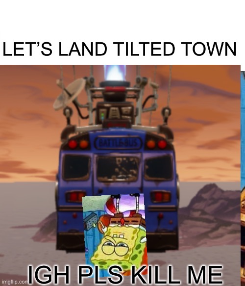 Where referred by | LET’S LAND TILTED TOWN; IGH PLS KILL ME | image tagged in why am i doing this | made w/ Imgflip meme maker