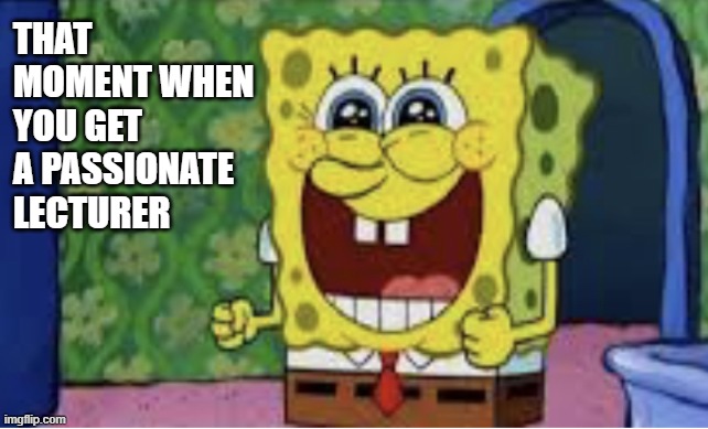 That moment when you get a passionate lecturer | THAT MOMENT WHEN YOU GET A PASSIONATE LECTURER | image tagged in happy spongebob | made w/ Imgflip meme maker