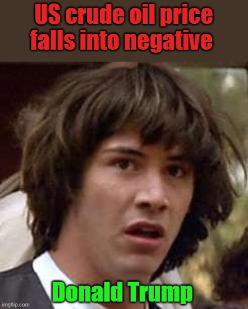 Conspiracy Keanu | US crude oil price falls into negative; Donald Trump | image tagged in memes,conspiracy keanu | made w/ Imgflip meme maker