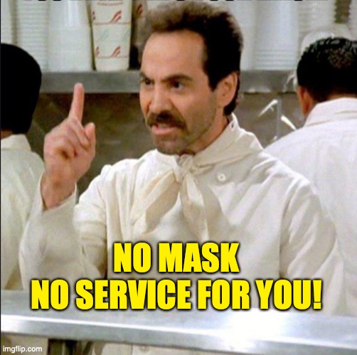 "No Soup For You! Come Back One Year!" | NO MASK
NO SERVICE FOR YOU! | image tagged in prdpgn,mask,face mask,covid-19,coronavirus,soup nazi | made w/ Imgflip meme maker