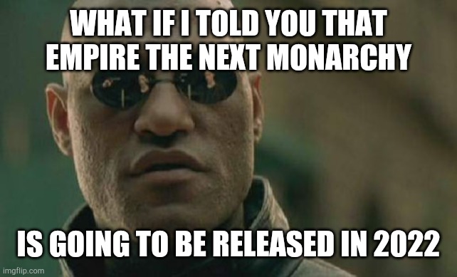 Matrix Empire the next monarchy | WHAT IF I TOLD YOU THAT EMPIRE THE NEXT MONARCHY; IS GOING TO BE RELEASED IN 2022 | image tagged in memes,matrix morpheus | made w/ Imgflip meme maker