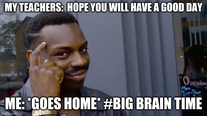 Roll Safe Think About It | MY TEACHERS:  HOPE YOU WILL HAVE A GOOD DAY; ME: *GOES HOME* #BIG BRAIN TIME | image tagged in memes,roll safe think about it | made w/ Imgflip meme maker