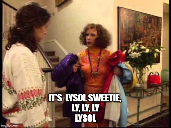 Lysol Sweetie | IT'S  LYSOL SWEETIE, 
LY, LY, LY
LYSOL | image tagged in ab fab la croix sweetie | made w/ Imgflip meme maker