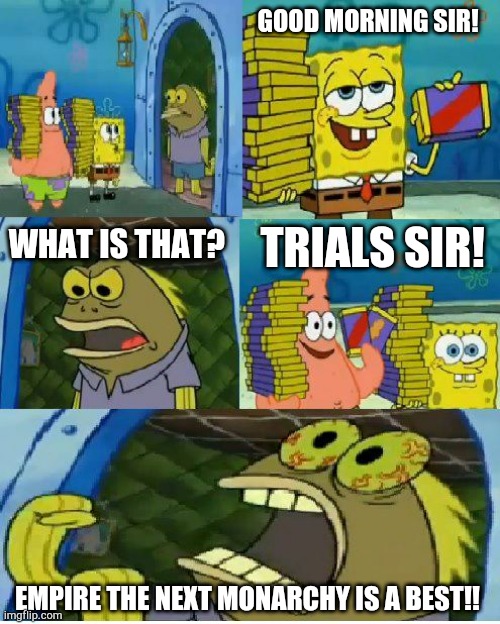 Empire the next monarchy is Going Trials??? | GOOD MORNING SIR! WHAT IS THAT? TRIALS SIR! EMPIRE THE NEXT MONARCHY IS A BEST!! | image tagged in memes,chocolate spongebob | made w/ Imgflip meme maker