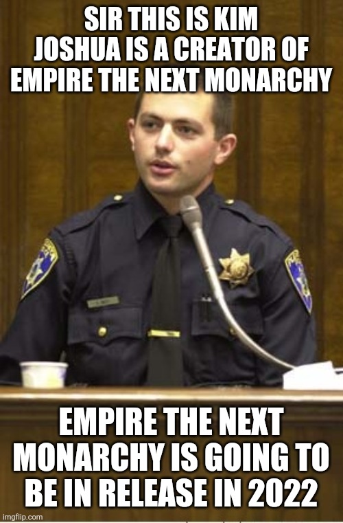 Empire the next monarchy Testify | SIR THIS IS KIM JOSHUA IS A CREATOR OF EMPIRE THE NEXT MONARCHY; EMPIRE THE NEXT MONARCHY IS GOING TO BE IN RELEASE IN 2022 | image tagged in memes,police officer testifying | made w/ Imgflip meme maker