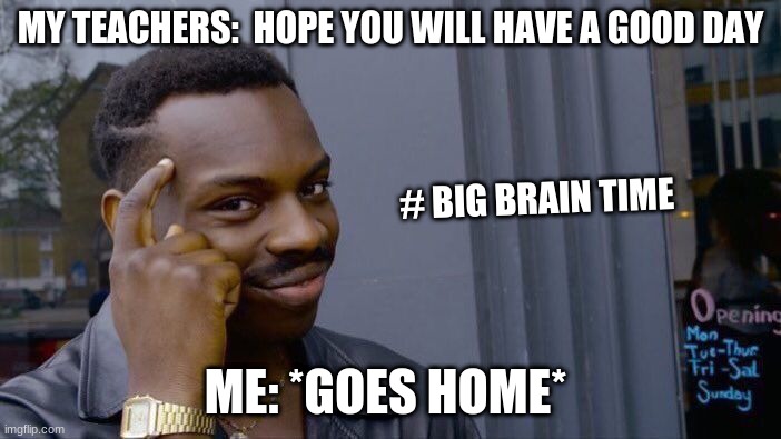Roll Safe Think About It | MY TEACHERS:  HOPE YOU WILL HAVE A GOOD DAY; # BIG BRAIN TIME; ME: *GOES HOME* | image tagged in memes,roll safe think about it | made w/ Imgflip meme maker