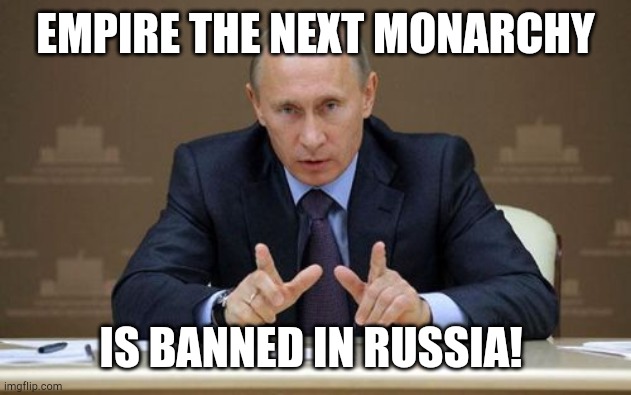 Russian Controversy | EMPIRE THE NEXT MONARCHY; IS BANNED IN RUSSIA! | image tagged in memes,vladimir putin | made w/ Imgflip meme maker