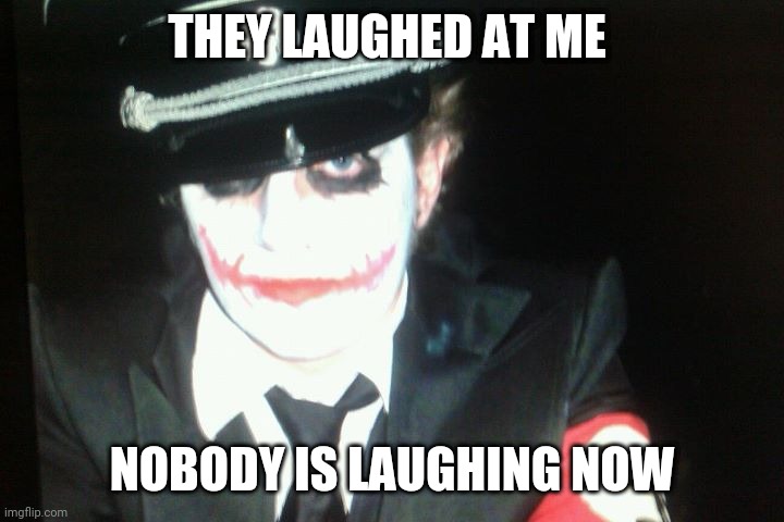 artholf hitker | THEY LAUGHED AT ME; NOBODY IS LAUGHING NOW | image tagged in joker | made w/ Imgflip meme maker