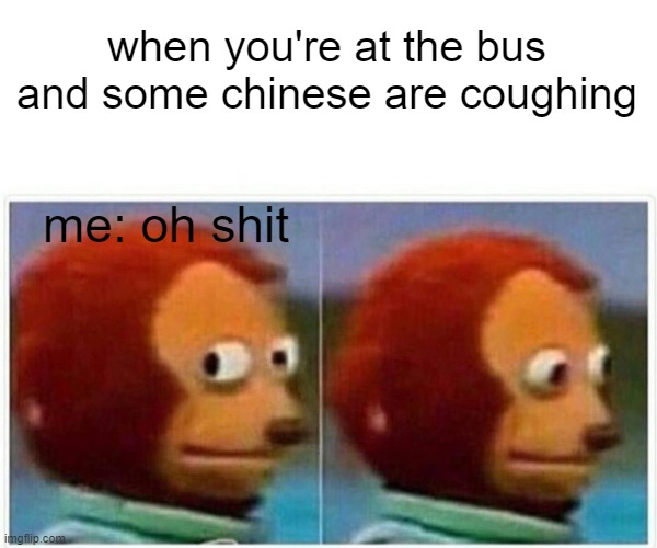 Monkey Puppet | when you're at the bus and some chinese are coughing; me: oh shit | image tagged in memes,monkey puppet | made w/ Imgflip meme maker