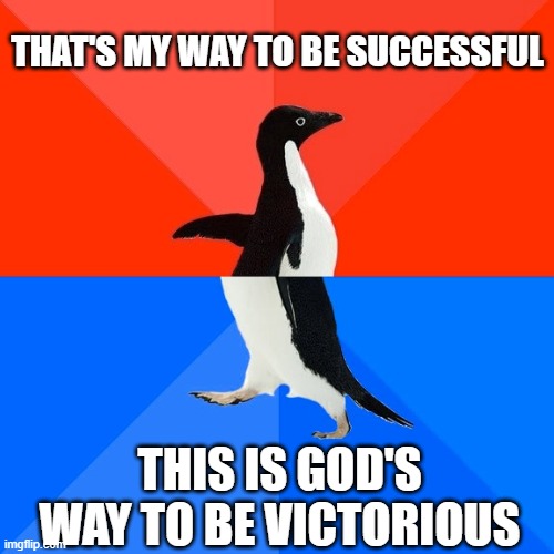 Socially Awesome Awkward Penguin Meme | THAT'S MY WAY TO BE SUCCESSFUL; THIS IS GOD'S WAY TO BE VICTORIOUS | image tagged in memes,socially awesome awkward penguin | made w/ Imgflip meme maker