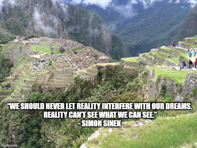 Dreams | “WE SHOULD NEVER LET REALITY INTERFERE WITH OUR DREAMS.
 REALITY CAN’T SEE WHAT WE CAN SEE.”
- SIMON SINEK | image tagged in inspiration,dreams,simon sinek | made w/ Imgflip meme maker