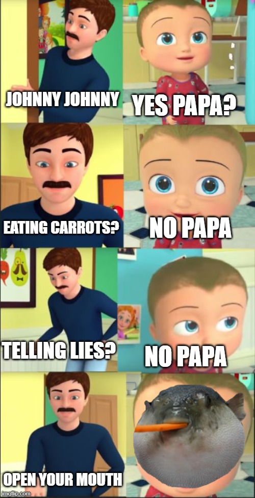 Johnny Johnny | YES PAPA? JOHNNY JOHNNY; NO PAPA; EATING CARROTS? TELLING LIES? NO PAPA; OPEN YOUR MOUTH | image tagged in memes,funny memes | made w/ Imgflip meme maker