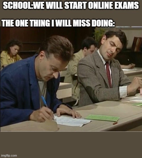 mr bean cheats on exam | SCHOOL:WE WILL START ONLINE EXAMS; THE ONE THING I WILL MISS DOING: | image tagged in mr bean cheats on exam | made w/ Imgflip meme maker