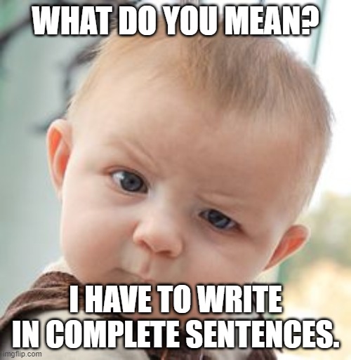 Skeptical Baby | WHAT DO YOU MEAN? I HAVE TO WRITE IN COMPLETE SENTENCES. | image tagged in memes,skeptical baby | made w/ Imgflip meme maker