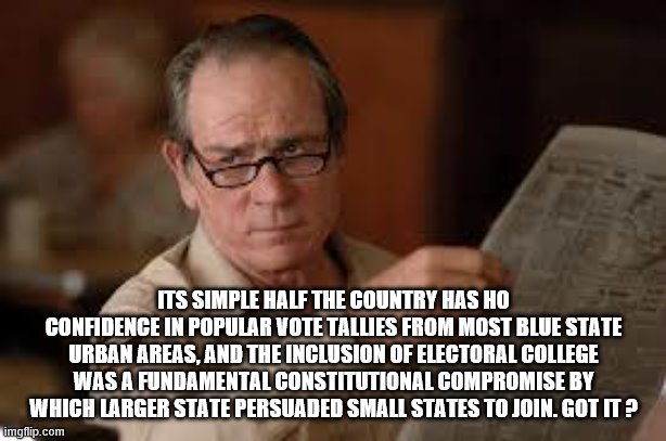 no country for old men tommy lee jones | ITS SIMPLE HALF THE COUNTRY HAS HO CONFIDENCE IN POPULAR VOTE TALLIES FROM MOST BLUE STATE URBAN AREAS, AND THE INCLUSION OF ELECTORAL COLLE | image tagged in no country for old men tommy lee jones | made w/ Imgflip meme maker