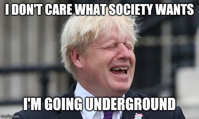 Boris Johnson | I DON'T CARE WHAT SOCIETY WANTS; I'M GOING UNDERGROUND | image tagged in boris johnson | made w/ Imgflip meme maker