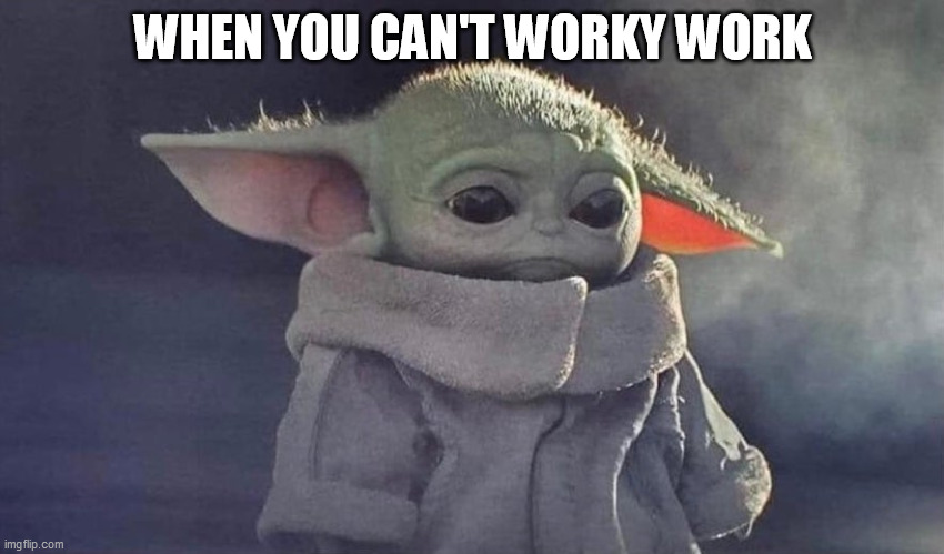 Sad Baby Yoda | WHEN YOU CAN'T WORKY WORK | image tagged in sad baby yoda | made w/ Imgflip meme maker