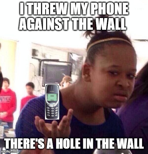 Indesturctable Nokia | I THREW MY PHONE
AGAINST THE WALL; THERE'S A HOLE IN THE WALL | image tagged in memes,black girl wat | made w/ Imgflip meme maker