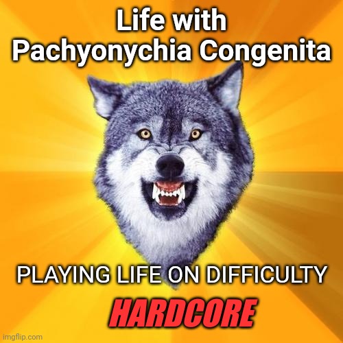 Pachyonychia Congenita | Life with Pachyonychia Congenita; PLAYING LIFE ON DIFFICULTY; HARDCORE | image tagged in memes,courage wolf,challenge accepted,disability,challenge,pachyonychia congenita | made w/ Imgflip meme maker