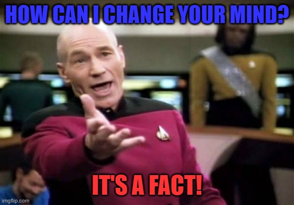 Picard Wtf Meme | HOW CAN I CHANGE YOUR MIND? IT'S A FACT! | image tagged in memes,picard wtf | made w/ Imgflip meme maker