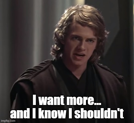 I want more | I want more... and I know I shouldn't | image tagged in anakin skywalker,star wars | made w/ Imgflip meme maker