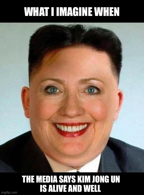 And Epstein didn’t kill himself | WHAT I IMAGINE WHEN; THE MEDIA SAYS KIM JONG UN
IS ALIVE AND WELL | image tagged in kim jong un,hillary clinton,epstein | made w/ Imgflip meme maker