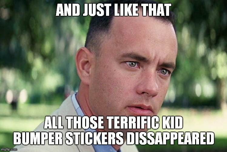 just like that | AND JUST LIKE THAT; ALL THOSE TERRIFIC KID BUMPER STICKERS DISSAPPEARED | image tagged in memes,and just like that | made w/ Imgflip meme maker