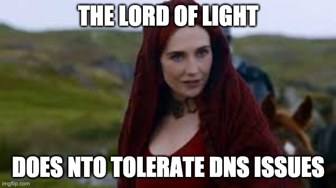 The Night is dark and full of terrors | THE LORD OF LIGHT; DOES NTO TOLERATE DNS ISSUES | image tagged in the night is dark and full of terrors | made w/ Imgflip meme maker