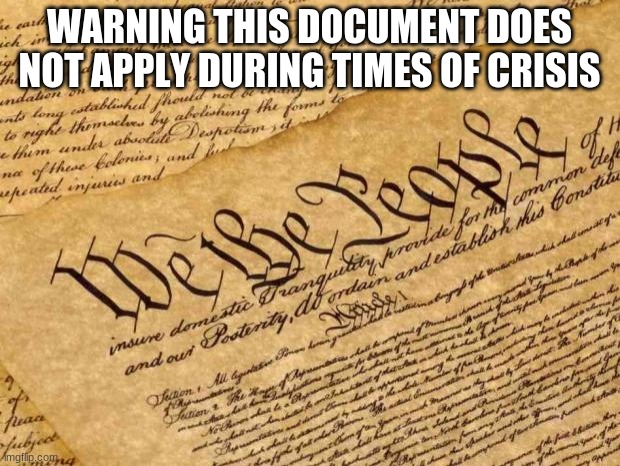 We are always facing a crisis | WARNING THIS DOCUMENT DOES NOT APPLY DURING TIMES OF CRISIS | image tagged in constitution,we are always facing a crisis,your rights are gone forever,any excuse will work,the danger is real,obey | made w/ Imgflip meme maker