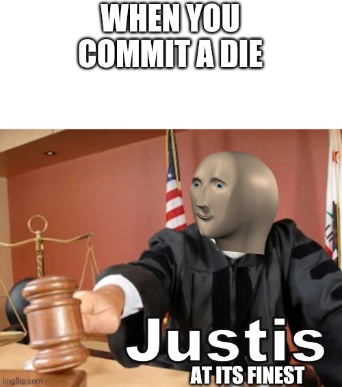 Justis | WHEN YOU COMMIT A DIE; AT ITS FINEST | image tagged in meme man justis,commit a die,meme man,justis | made w/ Imgflip meme maker