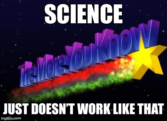 Science doesn’t give us all the answers and solve every problem right away. Sorry. You’ll have to wait. | SCIENCE; JUST DOESN’T WORK LIKE THAT | image tagged in the more you know,science,covid-19,coronavirus,medicine,pandemic | made w/ Imgflip meme maker