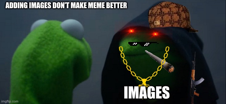 Evil Kermit Meme | ADDING IMAGES DON’T MAKE MEME BETTER; IMAGES | image tagged in memes,evil kermit | made w/ Imgflip meme maker