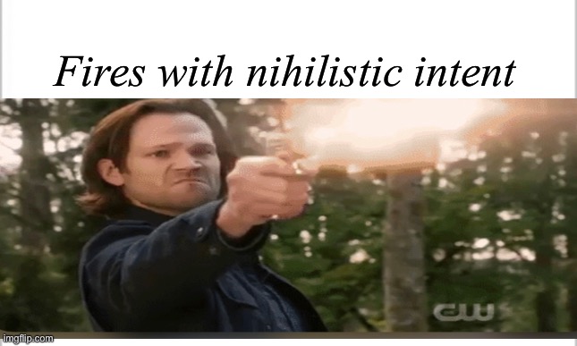 Sam Winchester Equalizer. | Fires with nihilistic intent | image tagged in supernatural,sam winchester,god,nihilism | made w/ Imgflip meme maker