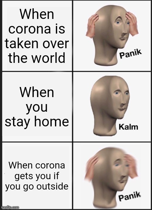 Panik Kalm Panik | When corona is taken over the world; When you stay home; When corona gets you if you go outside | image tagged in memes,panik kalm panik,coronavirus,covid-19,funny,funny memes | made w/ Imgflip meme maker