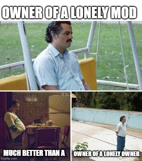 A New Hit from Yes | OWNER OF A LONELY MOD; OWNER OF A LONELY OWNER; MUCH BETTER THAN A | image tagged in memes,sad pablo escobar | made w/ Imgflip meme maker