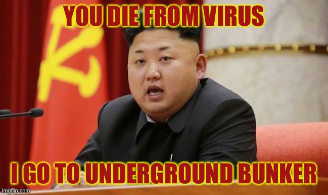 Kim Jong Un | YOU DIE FROM VIRUS; I GO TO UNDERGROUND BUNKER | image tagged in kim jong un | made w/ Imgflip meme maker