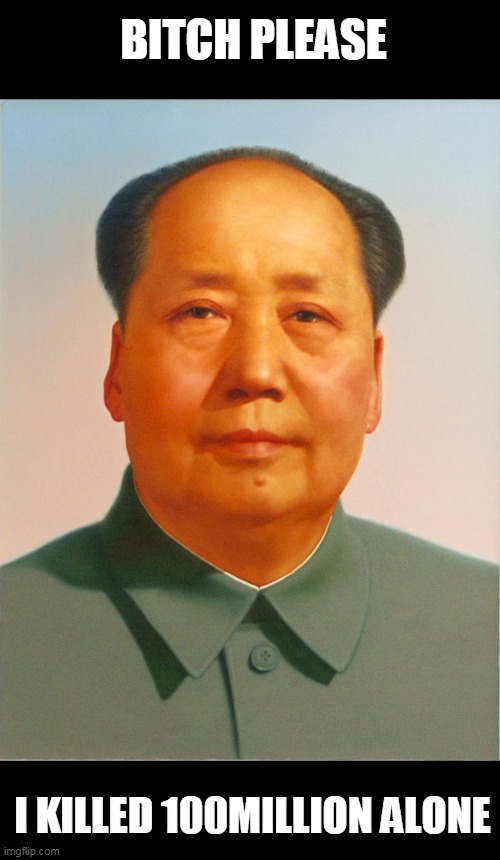 Mao Zedong | BITCH PLEASE I KILLED 100MILLION ALONE | image tagged in mao zedong | made w/ Imgflip meme maker