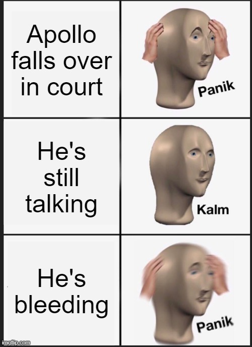i love apollo justice so much | Apollo falls over in court; He's still talking; He's bleeding | image tagged in memes,panik kalm panik | made w/ Imgflip meme maker