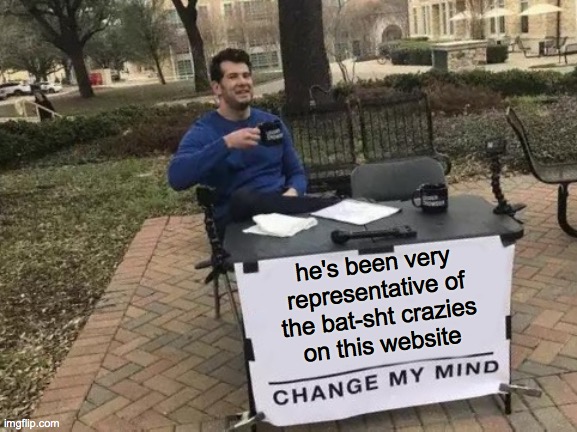Change My Mind Meme | he's been very
representative of
the bat-sht crazies
on this website | image tagged in memes,change my mind | made w/ Imgflip meme maker