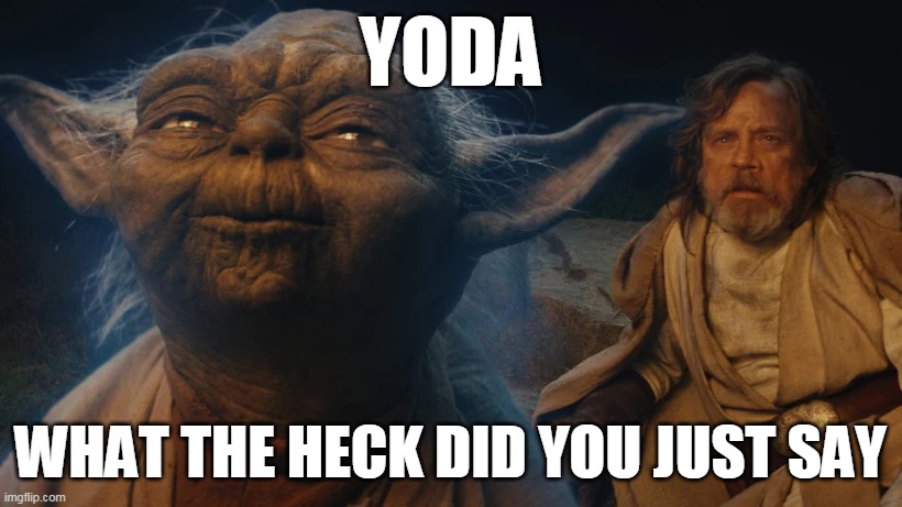 Yoda got perverted | YODA; WHAT THE HECK DID YOU JUST SAY | image tagged in yoda,luke skywalker,the force,what the heck | made w/ Imgflip meme maker