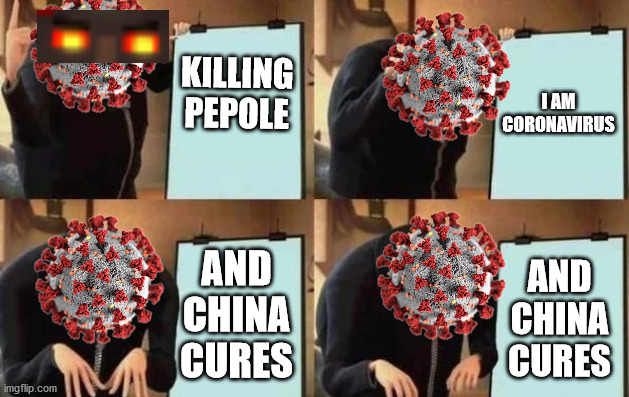 Gru's Plan | KILLING PEPOLE; I AM CORONAVIRUS; AND CHINA CURES; AND CHINA CURES | image tagged in gru's plan | made w/ Imgflip meme maker