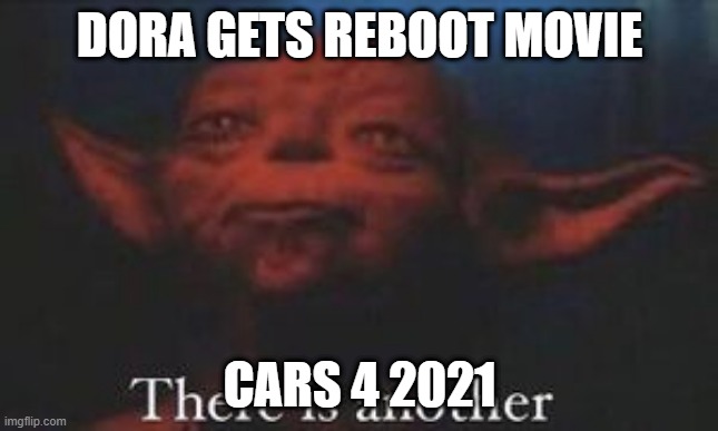 Dora | DORA GETS REBOOT MOVIE; CARS 4 2021 | image tagged in yoda there is another | made w/ Imgflip meme maker