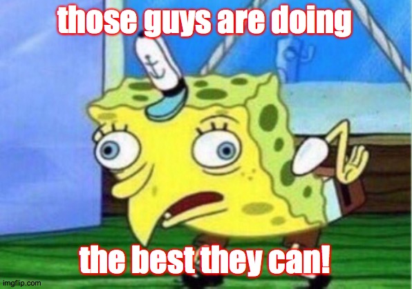 Mocking Spongebob Meme | those guys are doing the best they can! | image tagged in memes,mocking spongebob | made w/ Imgflip meme maker