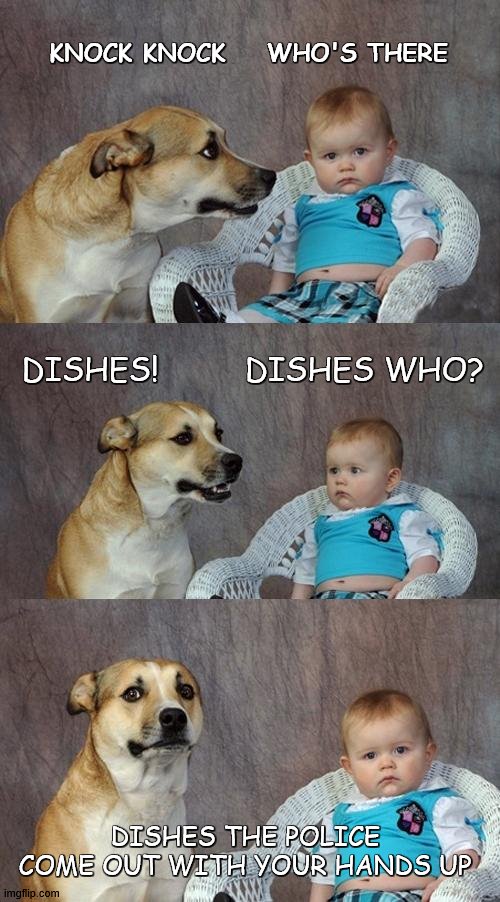 Knock Knock Dishes Joke | KNOCK KNOCK    WHO'S THERE; DISHES!         DISHES WHO? DISHES THE POLICE COME OUT WITH YOUR HANDS UP | image tagged in memes,dad joke dog | made w/ Imgflip meme maker