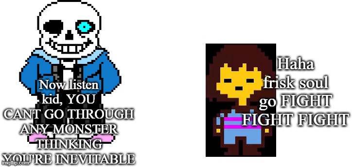 I don't play this game, but I know its memes | Now listen kid, YOU CANT GO THROUGH ANY MONSTER THINKING YOU'RE INEVITABLE; Haha frisk soul go FIGHT FIGHT FIGHT | image tagged in haha money printer go brrr | made w/ Imgflip meme maker