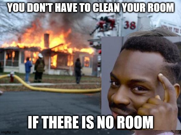 Disaster Girl Meme | YOU DON'T HAVE TO CLEAN YOUR ROOM; IF THERE IS NO ROOM | image tagged in memes,disaster girl | made w/ Imgflip meme maker