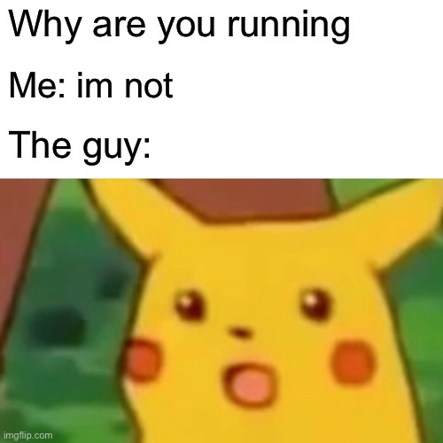 Surprised Pikachu | Why are you running; Me: im not; The guy: | image tagged in memes,surprised pikachu | made w/ Imgflip meme maker