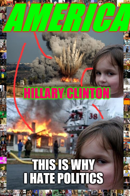 AMERICA; HILLARY CLINTON; THIS IS WHY I HATE POLITICS | image tagged in memes,disaster girl,disaster girl explosion | made w/ Imgflip meme maker
